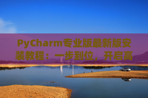 PyCharm专业版最新版安装教程：一步到位，开启高效Python开发之旅