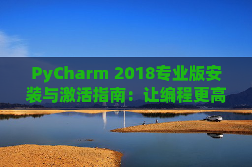 PyCharm 2018专业版安装与激活指南：让编程更高效